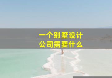 一个别墅设计公司需要什么