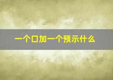 一个口加一个预示什么