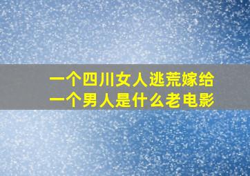 一个四川女人逃荒嫁给一个男人是什么老电影