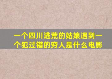 一个四川逃荒的姑娘遇到一个犯过错的穷人是什么电影