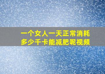 一个女人一天正常消耗多少千卡能减肥呢视频