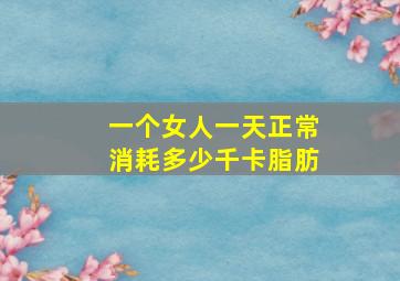 一个女人一天正常消耗多少千卡脂肪