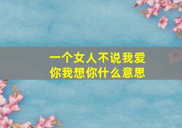 一个女人不说我爱你我想你什么意思