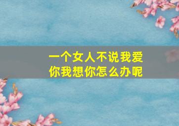 一个女人不说我爱你我想你怎么办呢