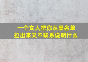 一个女人把你从黑名单拉出来又不联系说明什么