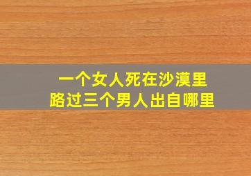 一个女人死在沙漠里路过三个男人出自哪里