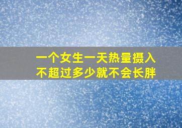 一个女生一天热量摄入不超过多少就不会长胖