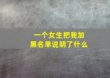 一个女生把我加黑名单说明了什么