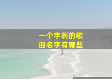 一个字啊的歌曲名字有哪些