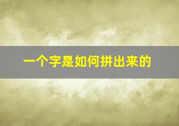 一个字是如何拼出来的