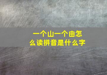 一个山一个由怎么读拼音是什么字