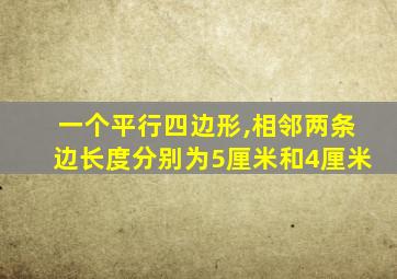 一个平行四边形,相邻两条边长度分别为5厘米和4厘米