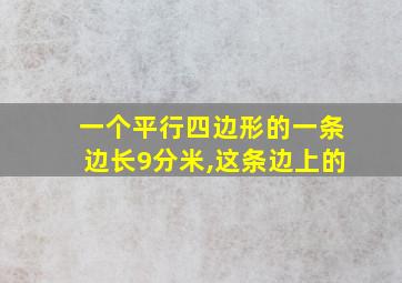 一个平行四边形的一条边长9分米,这条边上的