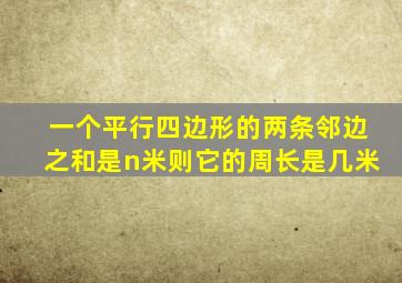 一个平行四边形的两条邻边之和是n米则它的周长是几米