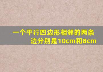 一个平行四边形相邻的两条边分别是10cm和8cm