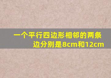 一个平行四边形相邻的两条边分别是8cm和12cm