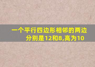 一个平行四边形相邻的两边分别是12和8,高为10