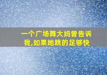 一个广场舞大妈曾告诉我,如果她跳的足够快