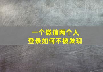 一个微信两个人登录如何不被发现