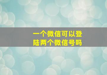 一个微信可以登陆两个微信号吗