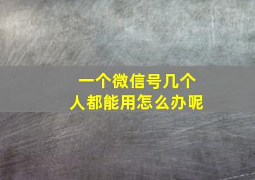 一个微信号几个人都能用怎么办呢