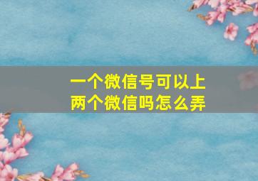 一个微信号可以上两个微信吗怎么弄