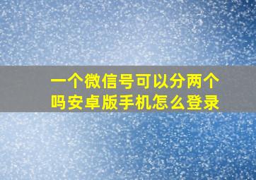 一个微信号可以分两个吗安卓版手机怎么登录