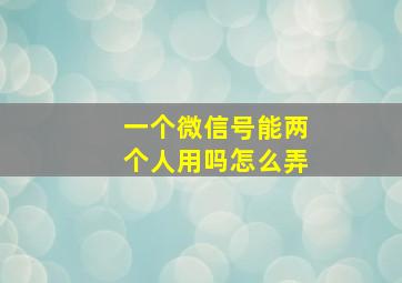 一个微信号能两个人用吗怎么弄