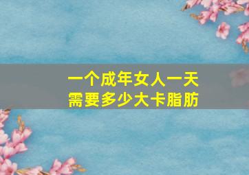 一个成年女人一天需要多少大卡脂肪