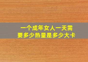 一个成年女人一天需要多少热量是多少大卡