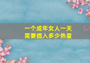 一个成年女人一天需要摄入多少热量