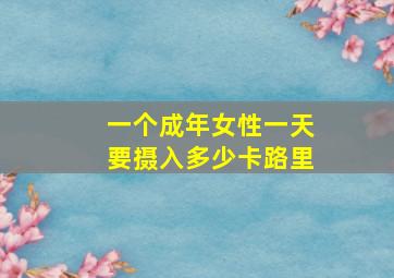 一个成年女性一天要摄入多少卡路里