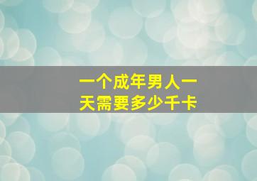 一个成年男人一天需要多少千卡