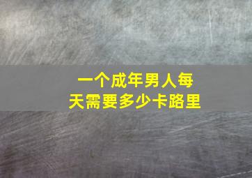 一个成年男人每天需要多少卡路里