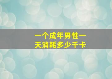 一个成年男性一天消耗多少千卡