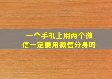 一个手机上用两个微信一定要用微信分身吗