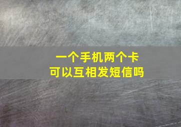 一个手机两个卡可以互相发短信吗