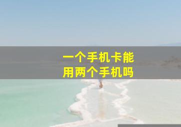 一个手机卡能用两个手机吗