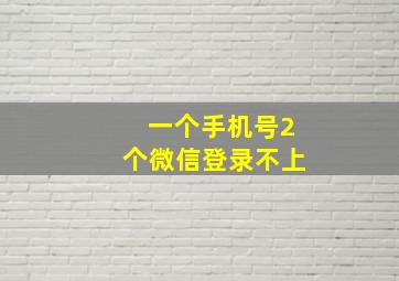 一个手机号2个微信登录不上