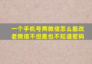 一个手机号两微信怎么能改老微信不但是也不知道密码