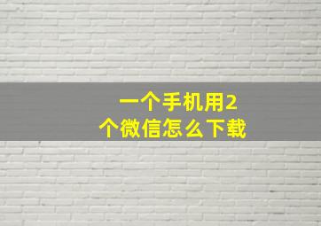 一个手机用2个微信怎么下载