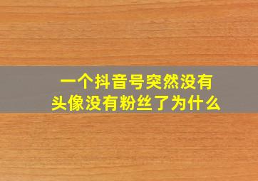 一个抖音号突然没有头像没有粉丝了为什么