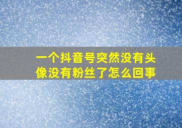 一个抖音号突然没有头像没有粉丝了怎么回事