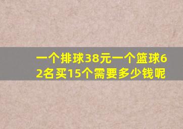 一个排球38元一个篮球62名买15个需要多少钱呢