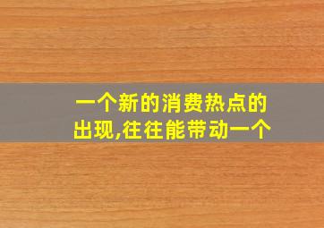 一个新的消费热点的出现,往往能带动一个