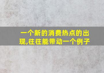 一个新的消费热点的出现,往往能带动一个例子