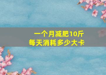 一个月减肥10斤每天消耗多少大卡