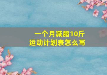 一个月减脂10斤运动计划表怎么写