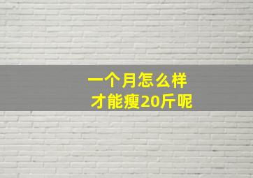 一个月怎么样才能瘦20斤呢