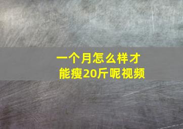 一个月怎么样才能瘦20斤呢视频